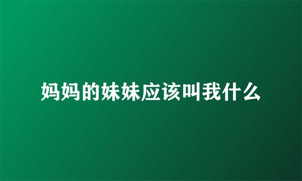 妈妈的妹妹应该叫我什么