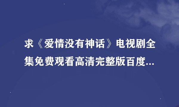 求《爱情没有神话》电视剧全集免费观看高清完整版百度网盘链接
