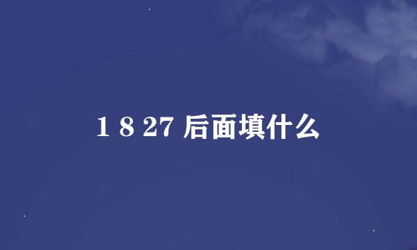 1 8 27 后面填什么