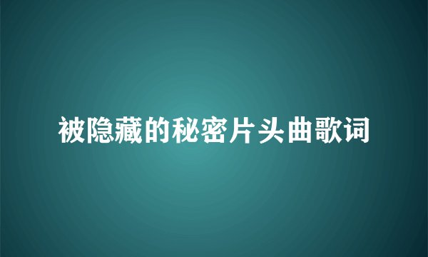 被隐藏的秘密片头曲歌词