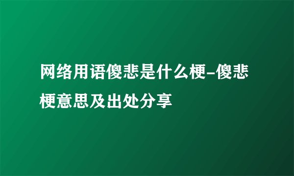 网络用语傻悲是什么梗-傻悲梗意思及出处分享