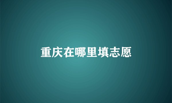 重庆在哪里填志愿