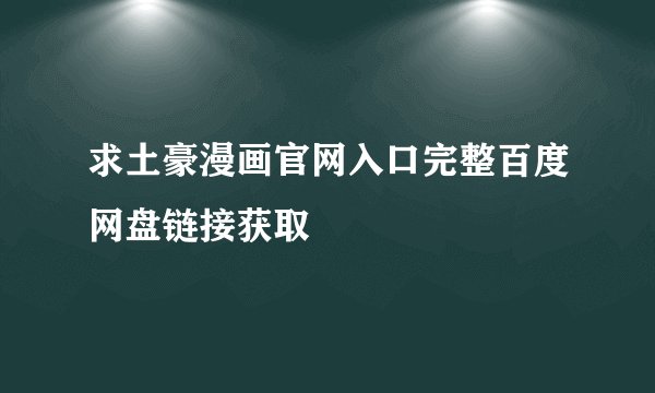 求土豪漫画官网入口完整百度网盘链接获取