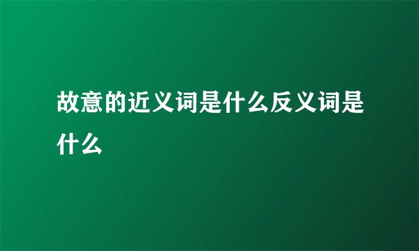 故意的近义词是什么反义词是什么