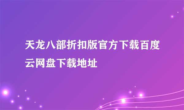 天龙八部折扣版官方下载百度云网盘下载地址