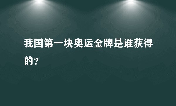 我国第一块奥运金牌是谁获得的？