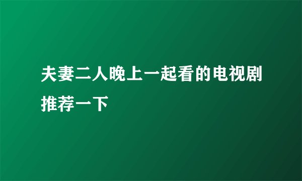 夫妻二人晚上一起看的电视剧推荐一下
