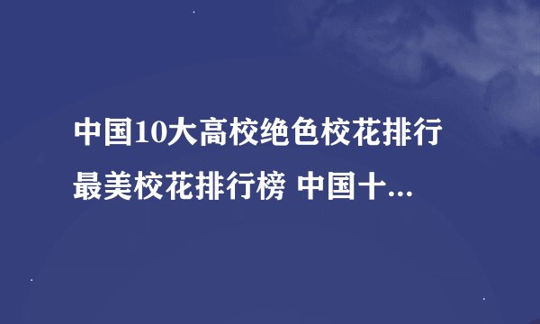 中国10大高校绝色校花排行 最美校花排行榜 中国十大美女校花
