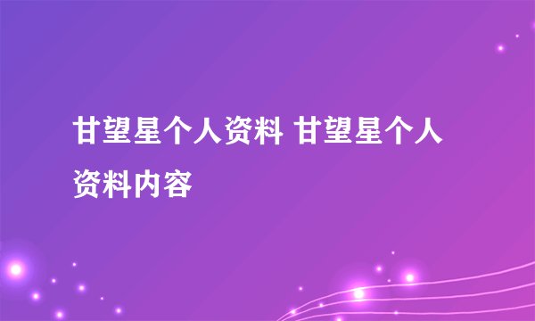 甘望星个人资料 甘望星个人资料内容