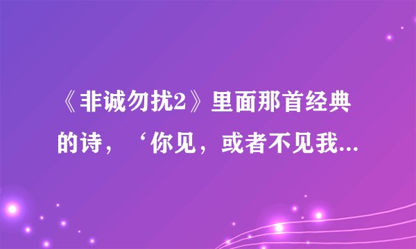 《非诚勿扰2》里面那首经典的诗，‘你见，或者不见我…’全诗是什么，我记不清了，是谁写的？