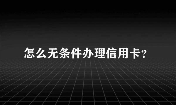 怎么无条件办理信用卡？