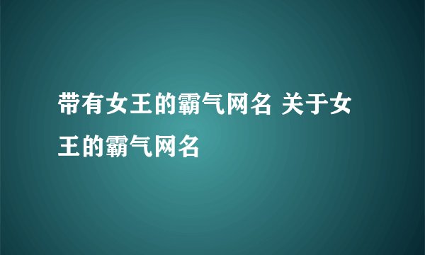 带有女王的霸气网名 关于女王的霸气网名