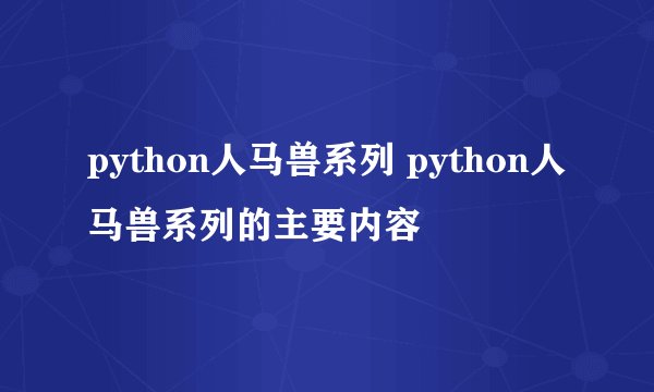 python人马兽系列 python人马兽系列的主要内容