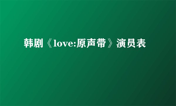 韩剧《love:原声带》演员表