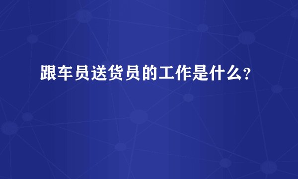 跟车员送货员的工作是什么？