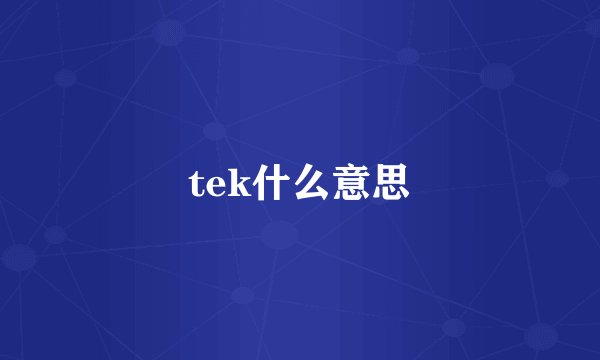 tek什么意思