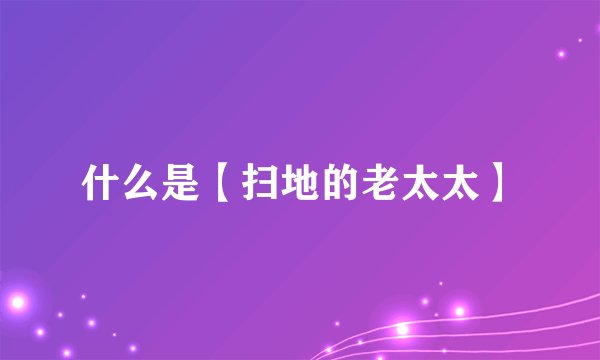什么是【扫地的老太太】