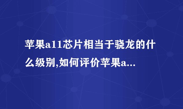 苹果a11芯片相当于骁龙的什么级别,如何评价苹果a11芯片?
