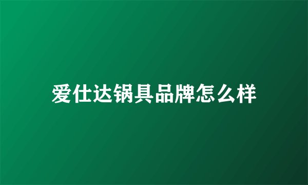 爱仕达锅具品牌怎么样