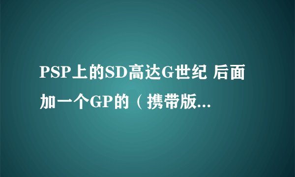 PSP上的SD高达G世纪 后面加一个GP的（携带版） 求金手指 ··~