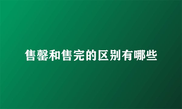 售罄和售完的区别有哪些