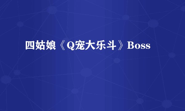 四姑娘《Q宠大乐斗》Boss