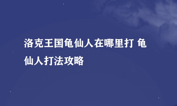 洛克王国龟仙人在哪里打 龟仙人打法攻略