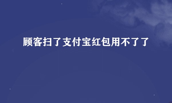 顾客扫了支付宝红包用不了了