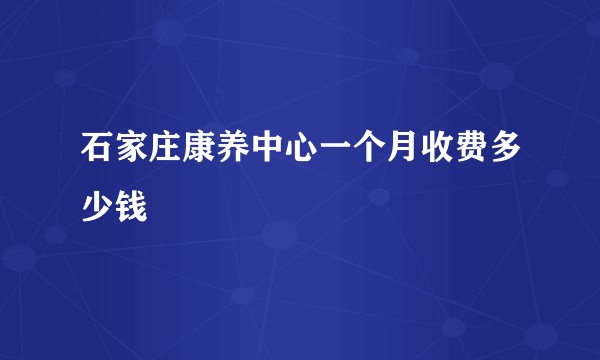石家庄康养中心一个月收费多少钱
