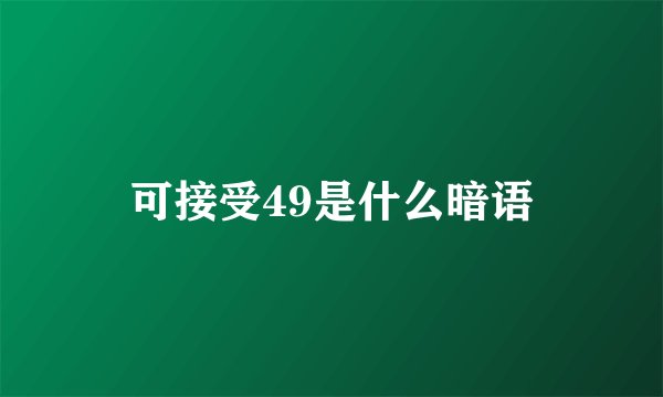 可接受49是什么暗语