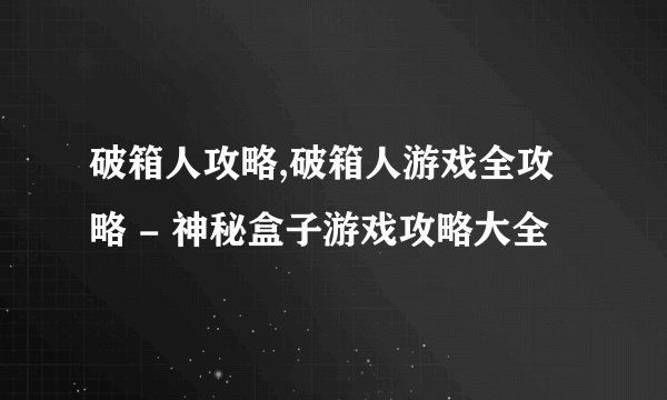 破箱人攻略,破箱人游戏全攻略 - 神秘盒子游戏攻略大全