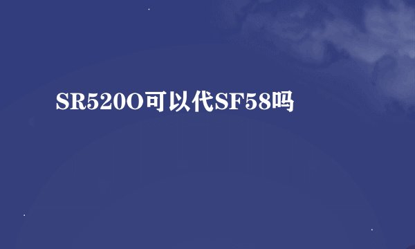 SR520O可以代SF58吗