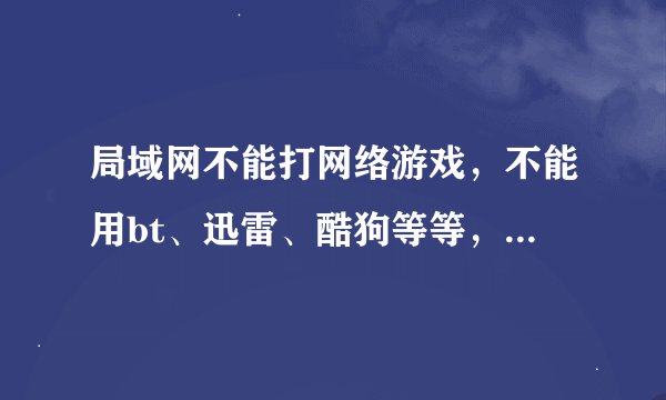 局域网不能打网络游戏，不能用bt、迅雷、酷狗等等，怎麽解决？