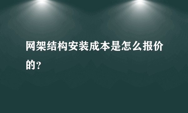 网架结构安装成本是怎么报价的？