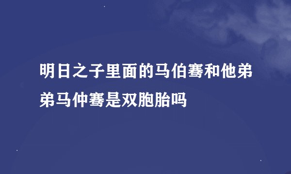 明日之子里面的马伯骞和他弟弟马仲骞是双胞胎吗