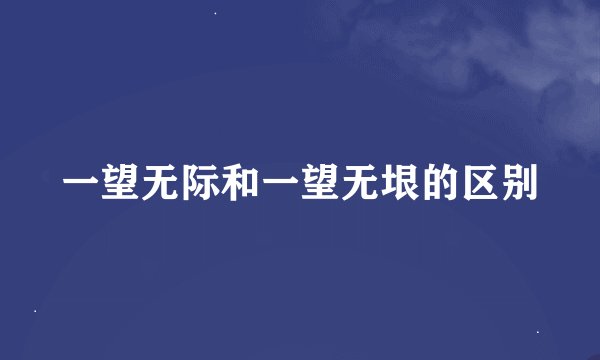 一望无际和一望无垠的区别