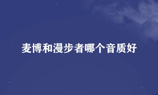 麦博和漫步者哪个音质好