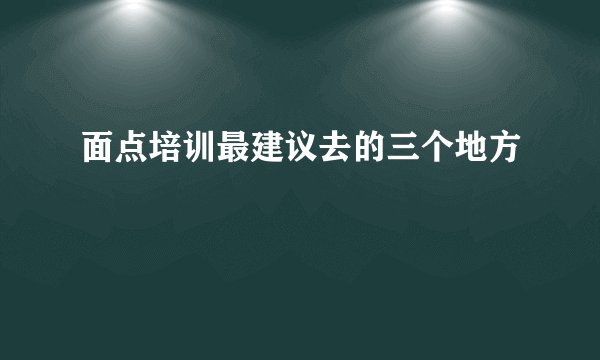 面点培训最建议去的三个地方
