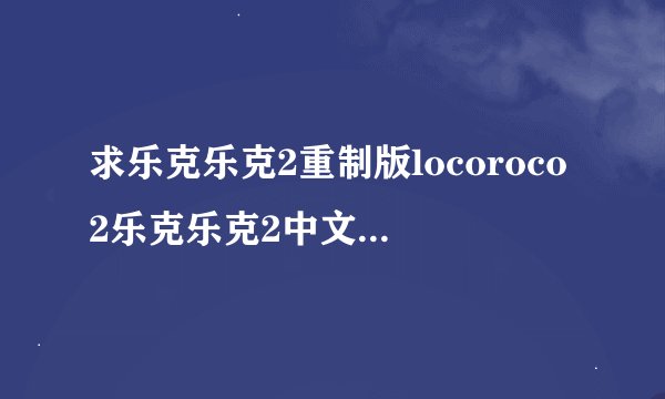 求乐克乐克2重制版locoroco2乐克乐克2中文版乐克乐克2安卓完整网盘链接获取