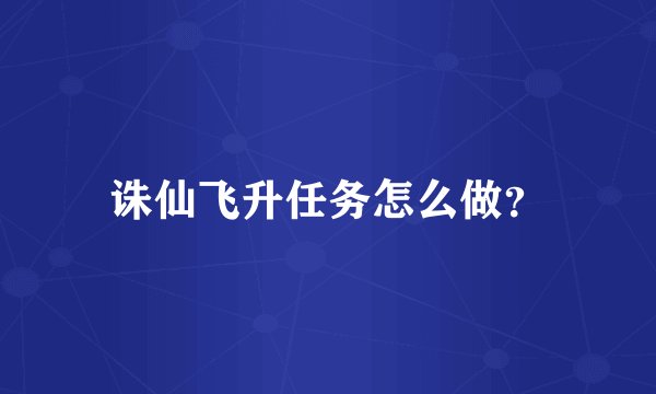 诛仙飞升任务怎么做？