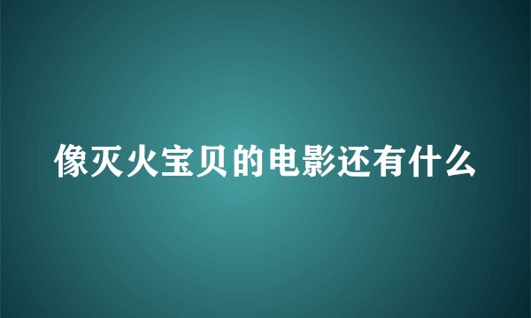 像灭火宝贝的电影还有什么