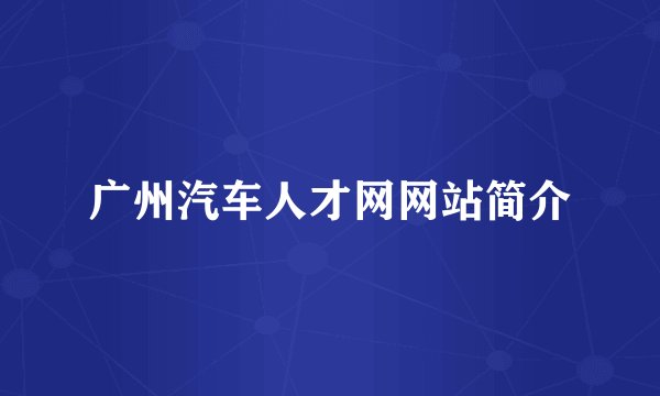 广州汽车人才网网站简介