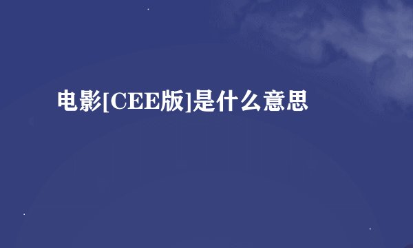 电影[CEE版]是什么意思
