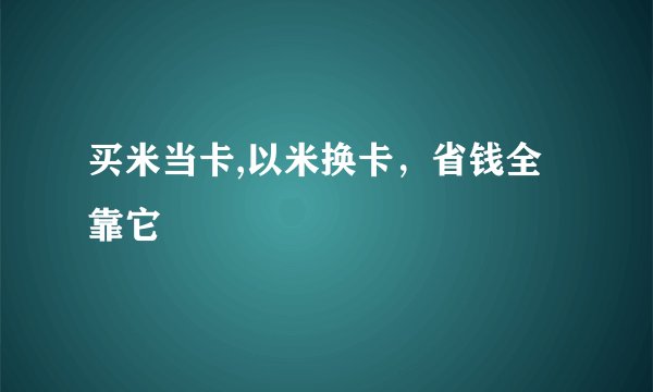 买米当卡,以米换卡，省钱全靠它