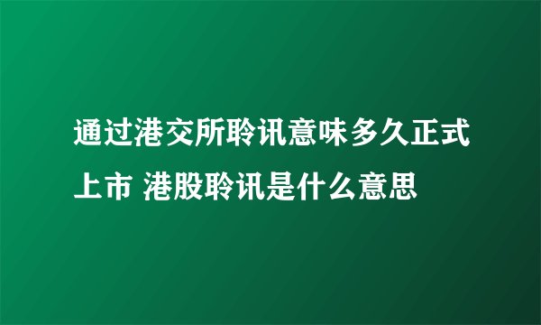 通过港交所聆讯意味多久正式上市 港股聆讯是什么意思