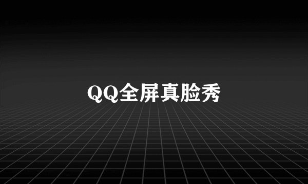 QQ全屏真脸秀
