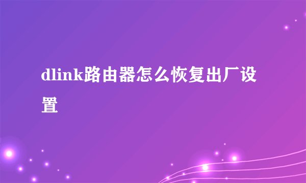 dlink路由器怎么恢复出厂设置