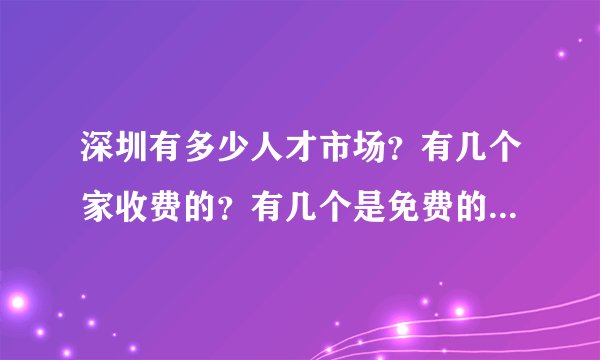 深圳有多少人才市场?有几个家收费的?有几个是免费的?有哪几个是骗人的?