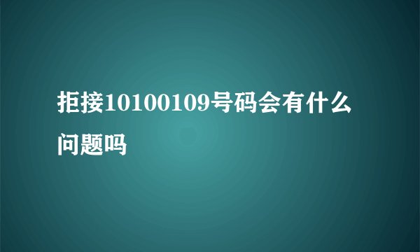 拒接10100109号码会有什么问题吗