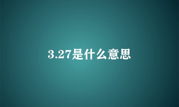 3.27是什么意思